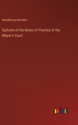bokomslag Epitome of the Notes of Practice of the Mayor's Court