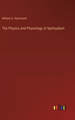 bokomslag The Physics and Physiology of Spiritualism