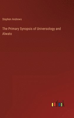 Stephen Andrews - Primary Synopsis of Universology and Alwato, Inbunden