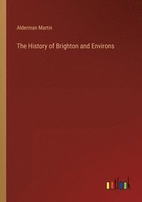 bokomslag The History of Brighton and Environs