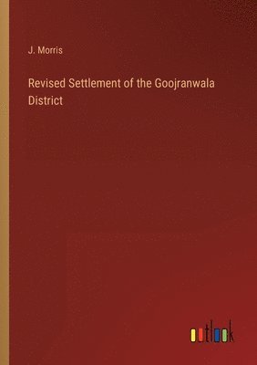 J Morris - Revised Settlement of the Goojranwala District, Häftad