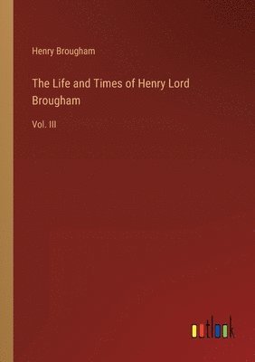 The Life and Times of Henry Lord Brougham 1