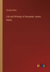 bokomslag Life and Writings of Alexander James Dallas