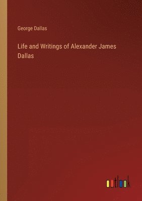 bokomslag Life and Writings of Alexander James Dallas
