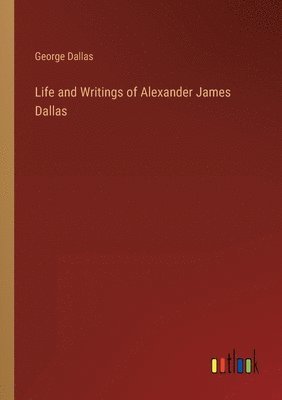 Life and Writings of Alexander James Dallas