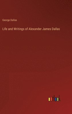 Life and Writings of Alexander James Dallas 1