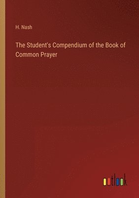 H Nash, H. Nash - Student's Compendium of the Book of Common Prayer, Häftad