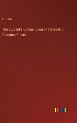 H Nash, H. Nash - Student's Compendium of the Book of Common Prayer, Inbunden