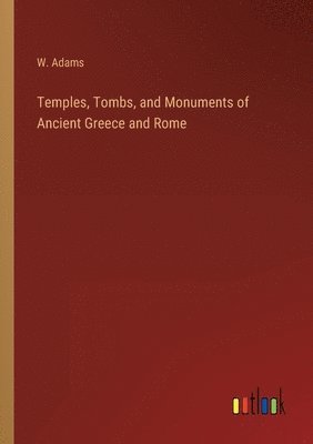 W Adams - Temples, Tombs, and Monuments of Ancient Greece and Rome, Häftad