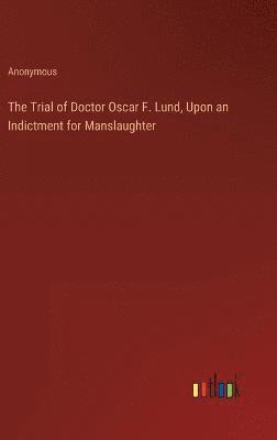The Trial of Doctor Oscar F. Lund, Upon an Indictment for Manslaughter 1