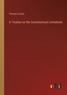 A Treatise on the Constitutional Limitations 1