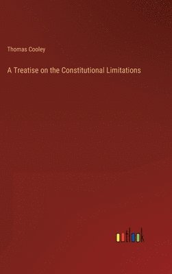 A Treatise on the Constitutional Limitations 1