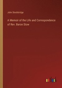bokomslag A Memoir of the Life and Correspondence of Rev. Baron Stow