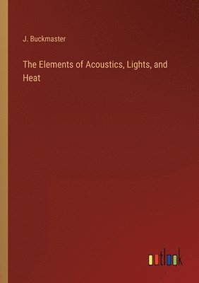 bokomslag The Elements of Acoustics, Lights, and Heat