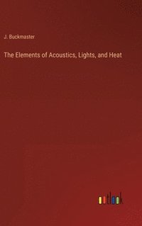 bokomslag The Elements of Acoustics, Lights, and Heat