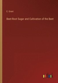 bokomslag Beet-Root Sugar and Cultivation of the Beet