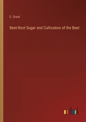 bokomslag Beet-Root Sugar and Cultivation of the Beet