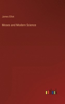 James Elliot - Moses and Modern Science, Inbunden