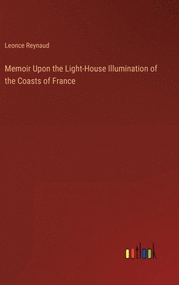 Leonce Reynaud - Memoir Upon the Light-House Illumination of the Coasts of France, Inbunden