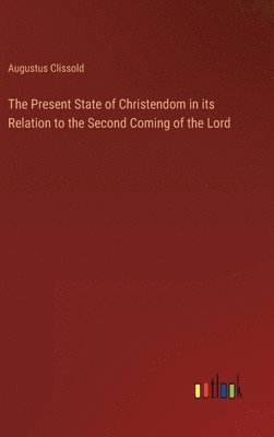 Augustus Clissold - Present State of Christendom in its Relation to the Second Coming of the Lord, Inbunden