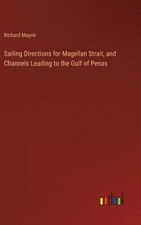 bokomslag Sailing Directions for Magellan Strait, and Channels Leading to the Gulf of Penas