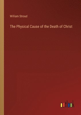 William Stroud - Physical Cause of the Death of Christ, Häftad