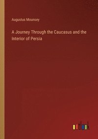 bokomslag A Journey Through the Caucasus and the Interior of Persia