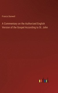 bokomslag A Commentary on the Authorized English Version of the Gospel According to St. John