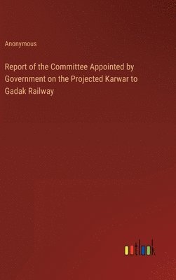 bokomslag Report of the Committee Appointed by Government on the Projected Karwar to Gadak Railway