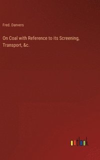 bokomslag On Coal with Reference to its Screening, Transport, &c.