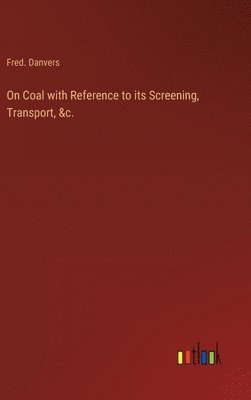 bokomslag On Coal with Reference to its Screening, Transport, &c.