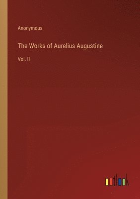 The Works of Aurelius Augustine 1