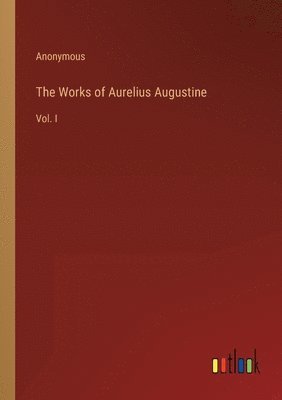 The Works of Aurelius Augustine 1