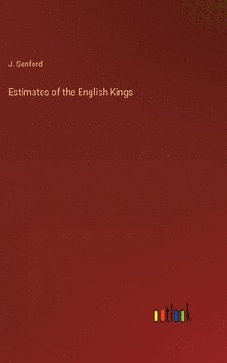 J Sanford, J. Sanford - Estimates of the English Kings, Inbunden