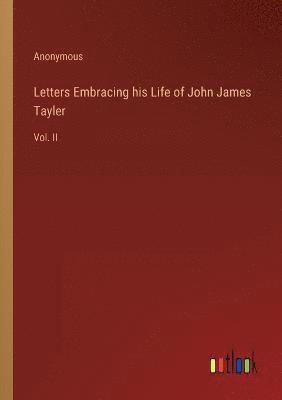 Letters Embracing his Life of John James Tayler 1