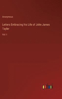 Letters Embracing his Life of John James Tayler 1