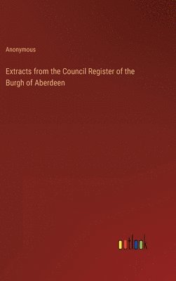 bokomslag Extracts from the Council Register of the Burgh of Aberdeen