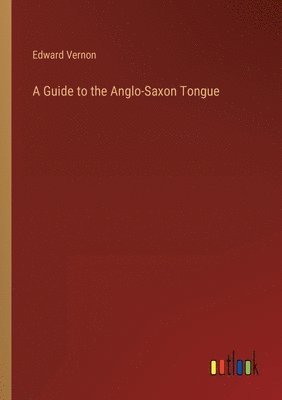 A Guide to the Anglo-Saxon Tongue 1