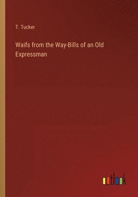 T Tucker, T. Tucker - Waifs from the Way-Bills of an Old Expressman, Häftad