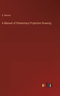 S Warren, S. Warren - Manual of Elementary Projection Drawing, Inbunden