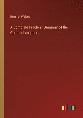 bokomslag A Complete Practical Grammar of the German Language