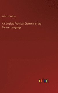 bokomslag A Complete Practical Grammar of the German Language