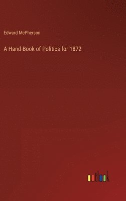 bokomslag A Hand-Book of Politics for 1872