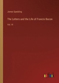 bokomslag The Letters and the Life of Francis Bacon
