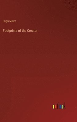 Hugh Miller - Footprints of the Creator, Inbunden