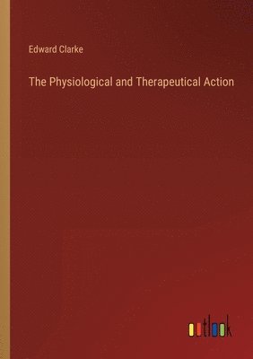 Edward Clarke - Physiological and Therapeutical Action, Häftad
