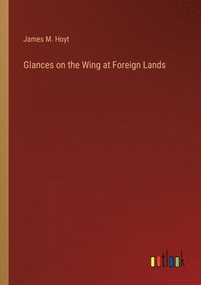 Glances on the Wing at Foreign Lands 1