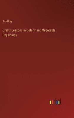 bokomslag Gray's Lessons in Botany and Vegetable Physiology