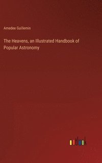 bokomslag The Heavens, an Illustrated Handbook of Popular Astronomy