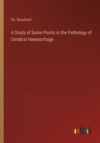 bokomslag A Study of Some Points in the Pathology of Cerebral Haemorrhage